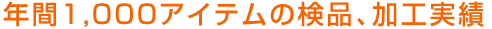 年間1,000アイテムの検品、加工実績